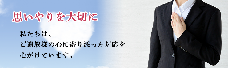 ご遺族様の心に寄り添った対応を