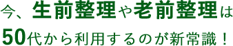 今、生前整理や老前整理は 50代から利用するのが新常識！